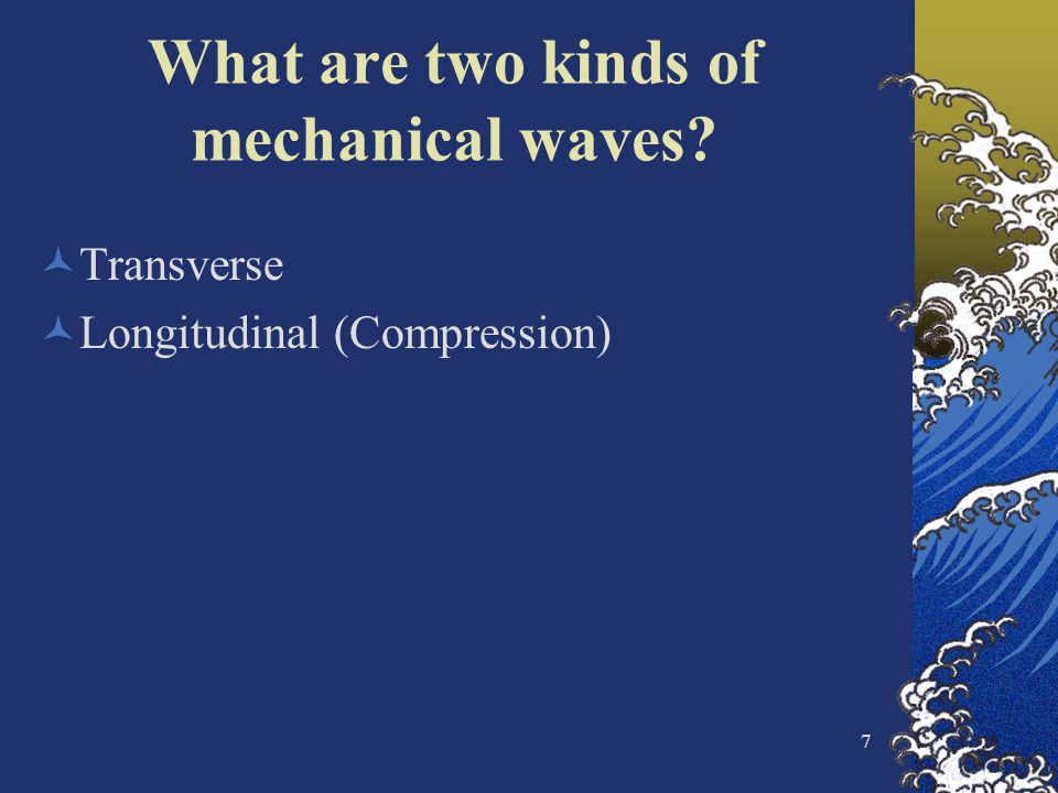 What are two kinds of mechanical waves Transverse Longitudinal (Compression) 7