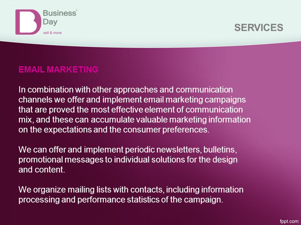 SERVICES  MARKETING In combination with other approaches and communication channels we offer and implement  marketing campaigns that are proved the most effective element of communication mix, and these can accumulate valuable marketing information on the expectations and the consumer preferences.