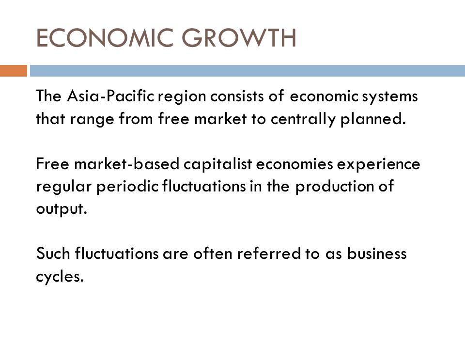 ECONOMIC GROWTH The Asia-Pacific region consists of economic systems that range from free market to centrally planned.