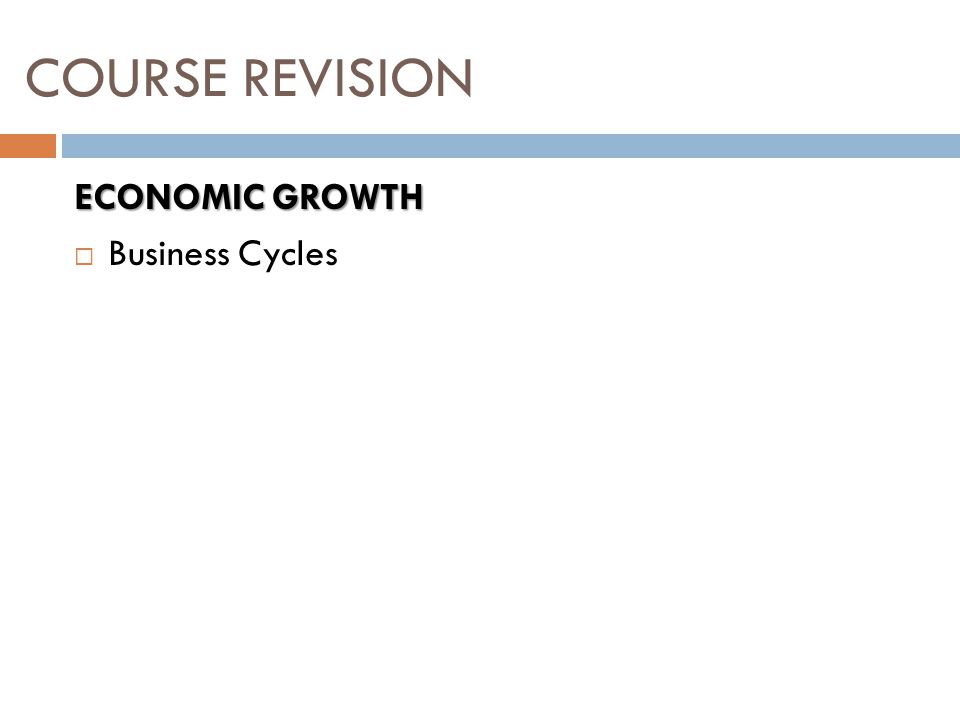 ECONOMIC GROWTH  Business Cycles COURSE REVISION