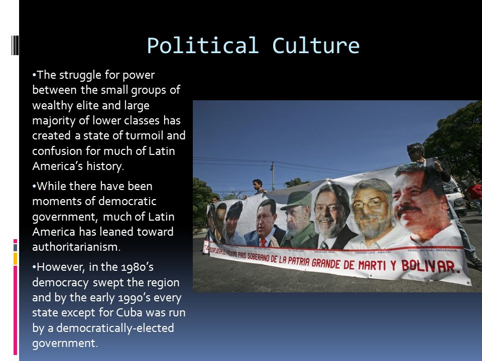Political Culture The struggle for power between the small groups of wealthy elite and large majority of lower classes has created a state of turmoil and confusion for much of Latin America’s history.