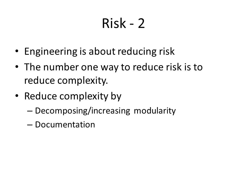 Risk - 2 Engineering is about reducing risk The number one way to reduce risk is to reduce complexity.