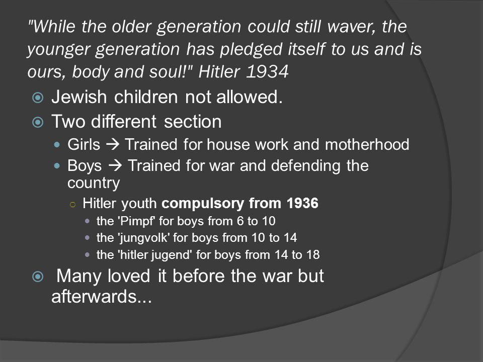 While the older generation could still waver, the younger generation has pledged itself to us and is ours, body and soul! Hitler 1934  Jewish children not allowed.