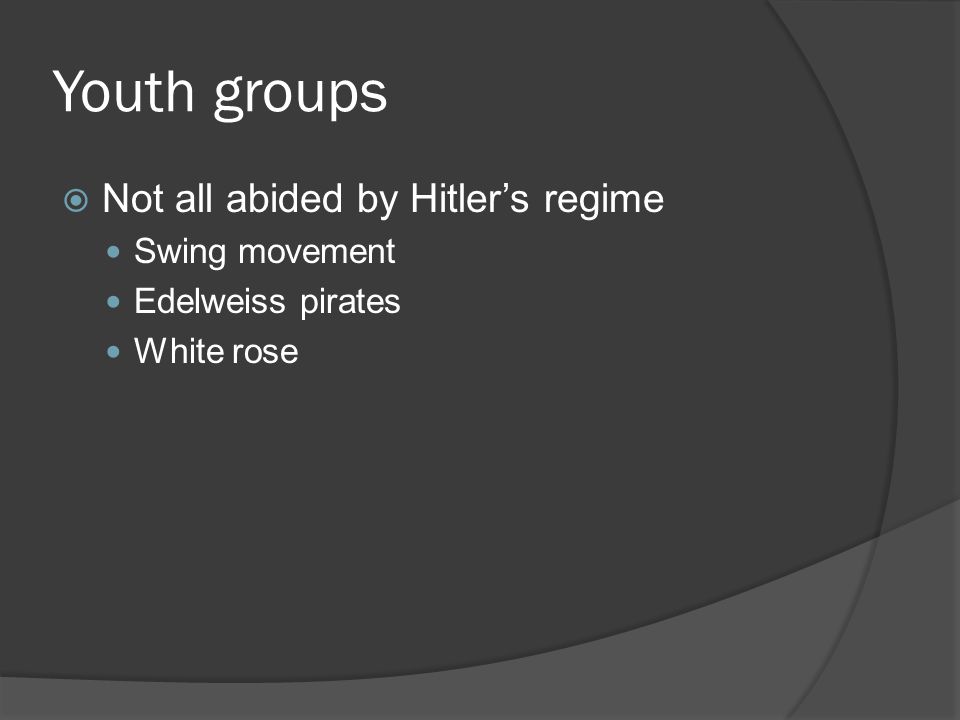 Youth groups  Not all abided by Hitler’s regime Swing movement Edelweiss pirates White rose