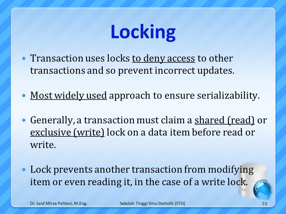 Sekolah Tinggi Ilmu Statistik (STIS) Locking Transaction uses locks to deny access to other transactions and so prevent incorrect updates.