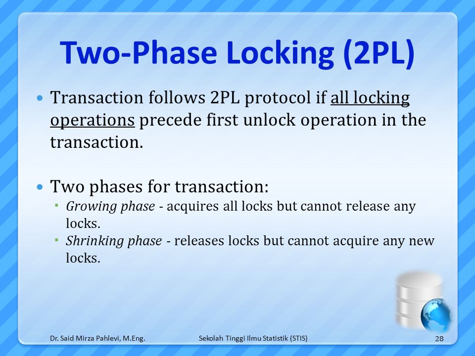 Sekolah Tinggi Ilmu Statistik (STIS) Two-Phase Locking (2PL) Transaction follows 2PL protocol if all locking operations precede first unlock operation in the transaction.