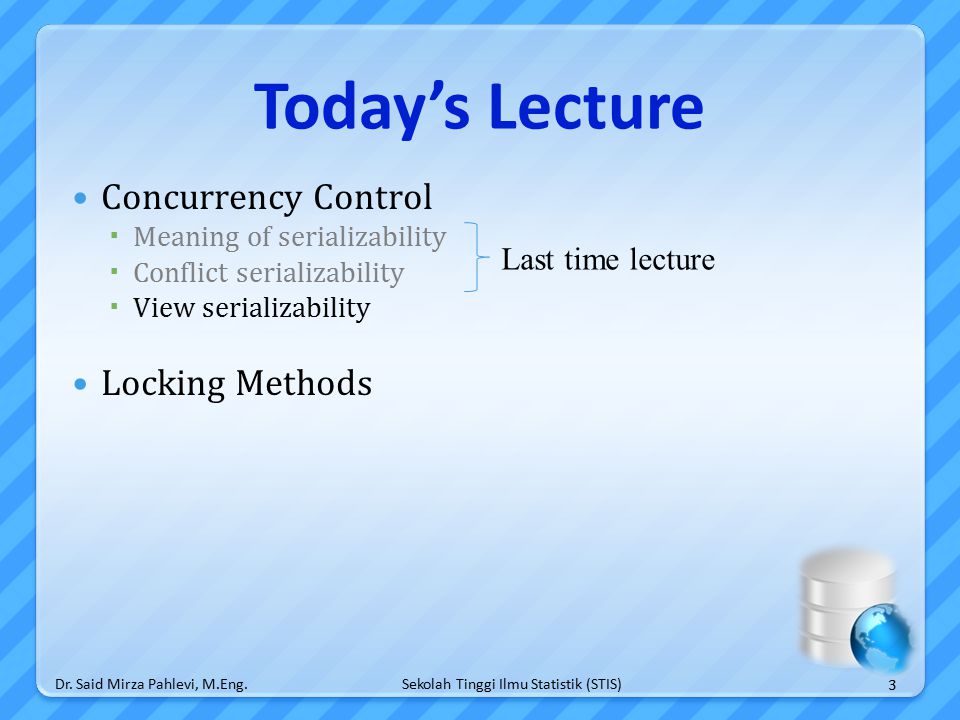 Sekolah Tinggi Ilmu Statistik (STIS) Today’s Lecture Concurrency Control  Meaning of serializability  Conflict serializability  View serializability Locking Methods 3 Dr.
