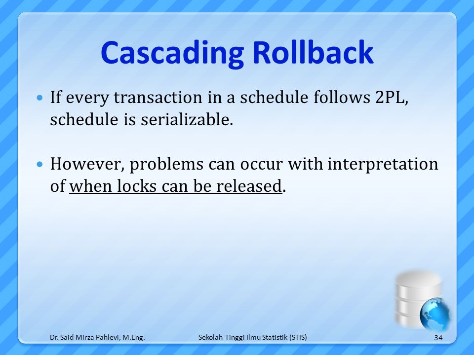 Sekolah Tinggi Ilmu Statistik (STIS) Cascading Rollback If every transaction in a schedule follows 2PL, schedule is serializable.