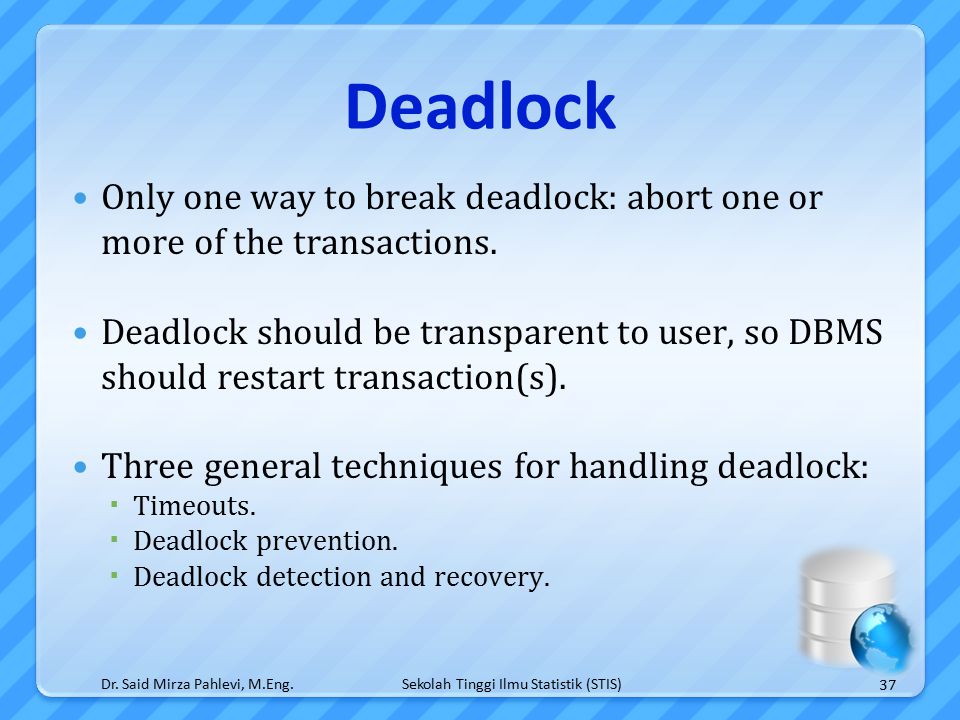 Sekolah Tinggi Ilmu Statistik (STIS) Deadlock Only one way to break deadlock: abort one or more of the transactions.