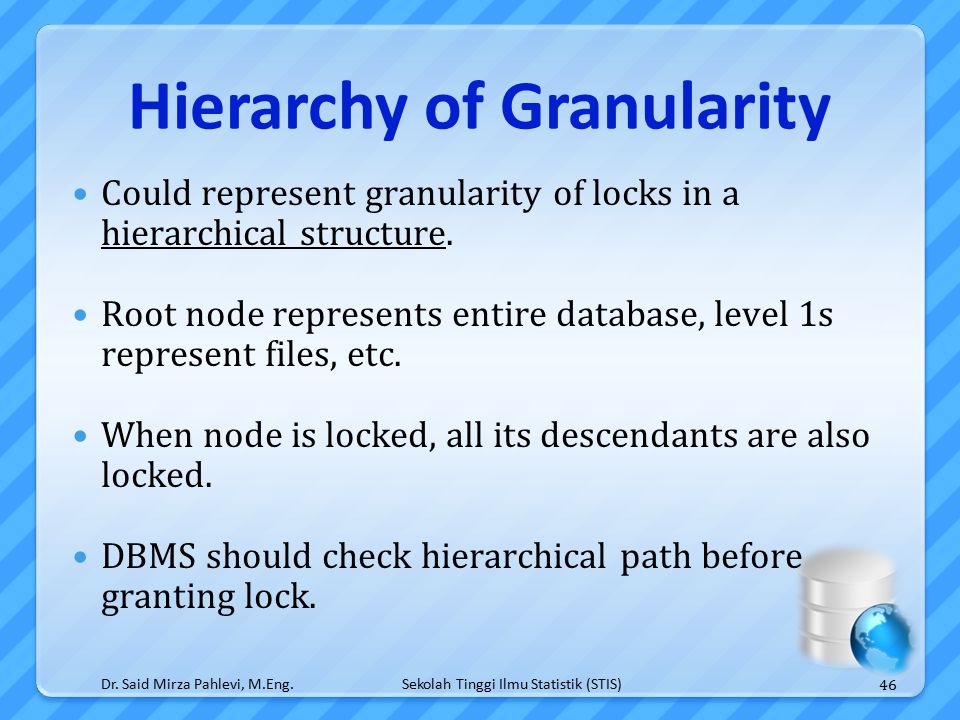 Sekolah Tinggi Ilmu Statistik (STIS) Hierarchy of Granularity Could represent granularity of locks in a hierarchical structure.