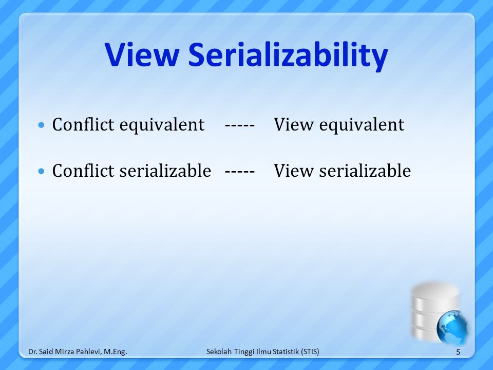 Sekolah Tinggi Ilmu Statistik (STIS) View Serializability Conflict equivalent-----View equivalent Conflict serializable-----View serializable 5 Dr.