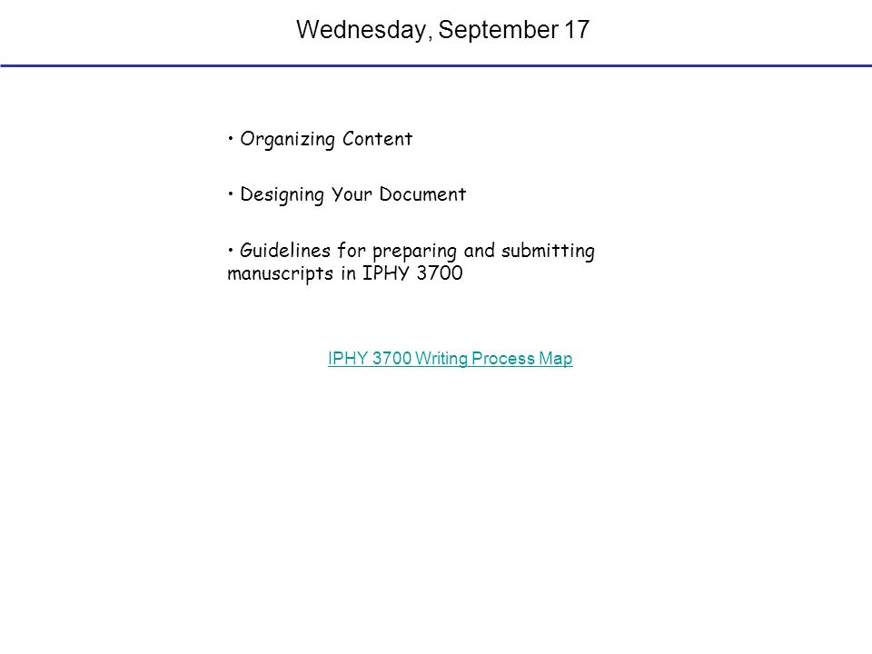 Wednesday, September 17 Organizing Content Designing Your Document Guidelines for preparing and submitting manuscripts in IPHY 3700 IPHY 3700 Writing Process Map