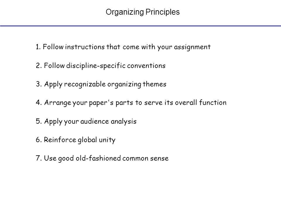 Organizing Principles 1. Follow instructions that come with your assignment 2.