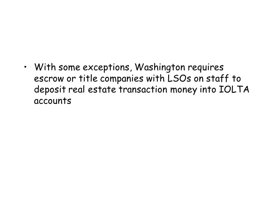 With some exceptions, Washington requires escrow or title companies with LSOs on staff to deposit real estate transaction money into IOLTA accounts
