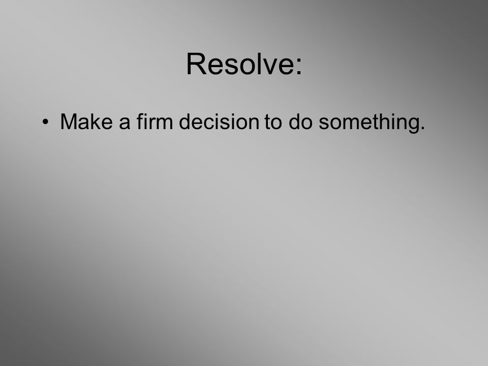 Resolve: Make a firm decision to do something.