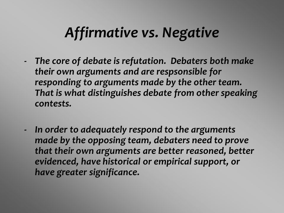 Affirmative vs. Negative -The core of debate is refutation.
