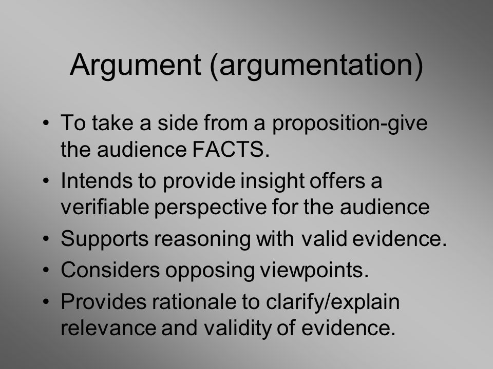 Argument (argumentation) To take a side from a proposition-give the audience FACTS.
