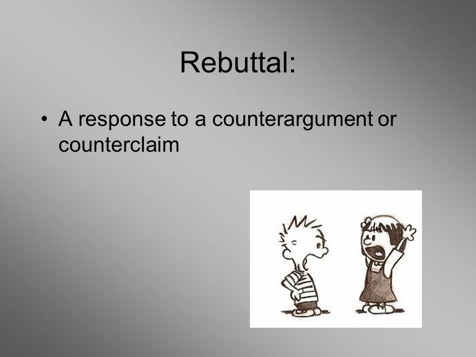 Rebuttal: A response to a counterargument or counterclaim