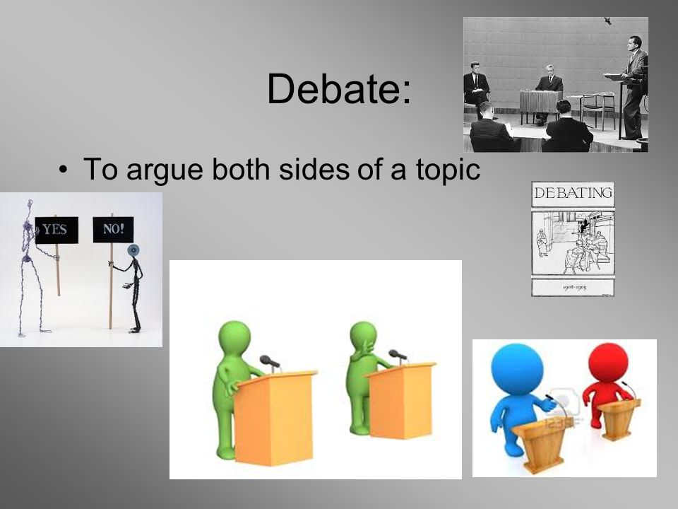 Debate: To argue both sides of a topic