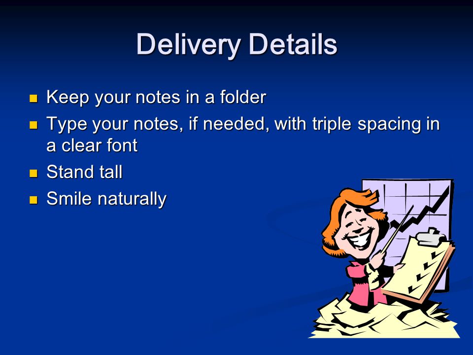 Delivery Details Keep your notes in a folder Keep your notes in a folder Type your notes, if needed, with triple spacing in a clear font Type your notes, if needed, with triple spacing in a clear font Stand tall Stand tall Smile naturally Smile naturally