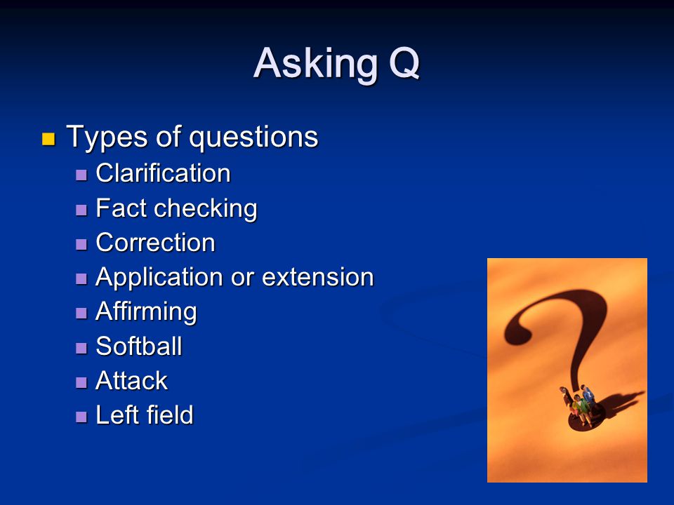 Asking Q Types of questions Types of questions Clarification Clarification Fact checking Fact checking Correction Correction Application or extension Application or extension Affirming Affirming Softball Softball Attack Attack Left field Left field