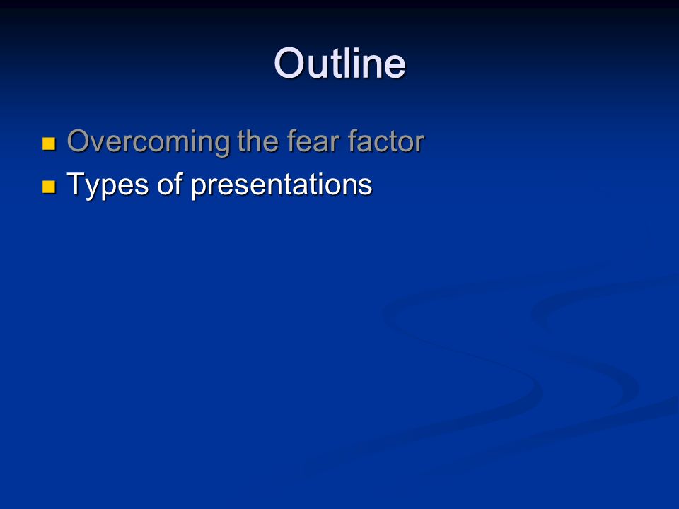 Outline Overcoming the fear factor Overcoming the fear factor Types of presentations Types of presentations