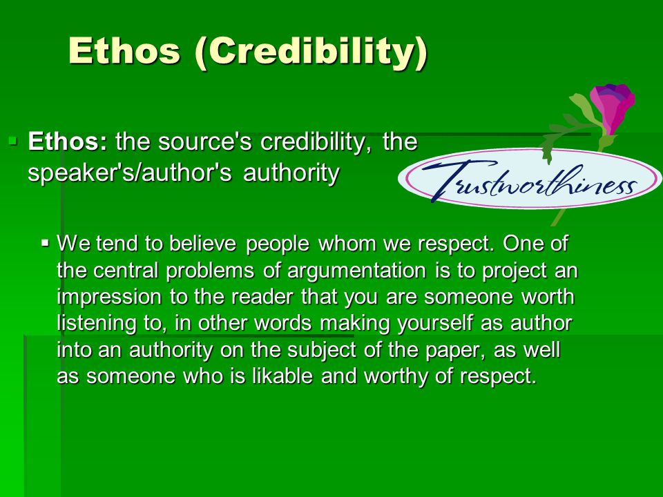Ethos (Credibility)  Ethos: the source s credibility, the speaker s/author s authority  We tend to believe people whom we respect.