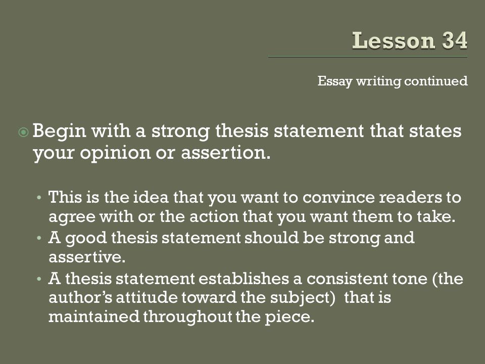 Essay writing continued  Begin with a strong thesis statement that states your opinion or assertion.