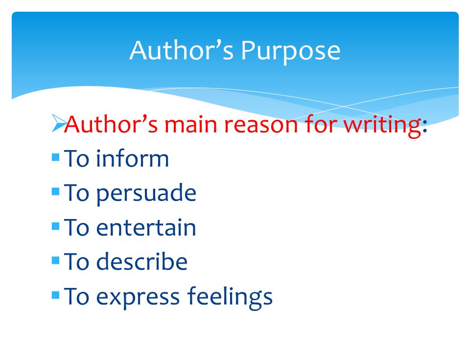  Author’s main reason for writing:  To inform  To persuade  To entertain  To describe  To express feelings Author’s Purpose