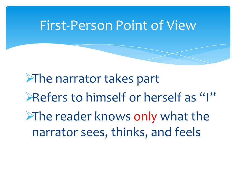  The narrator takes part  Refers to himself or herself as I  The reader knows only what the narrator sees, thinks, and feels First-Person Point of View