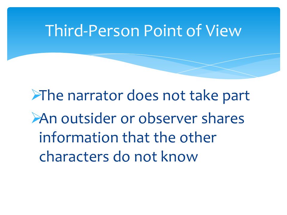  The narrator does not take part  An outsider or observer shares information that the other characters do not know Third-Person Point of View