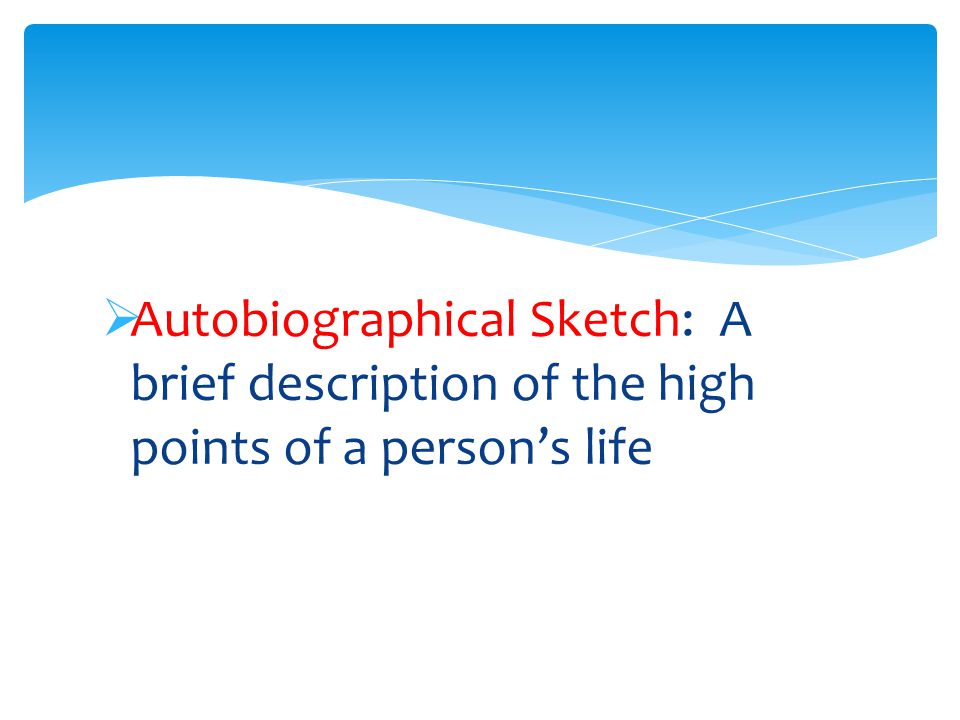  Autobiographical Sketch: A brief description of the high points of a person’s life