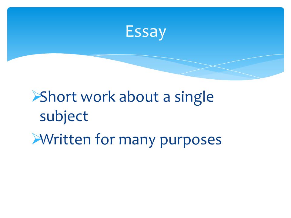  Short work about a single subject  Written for many purposes Essay