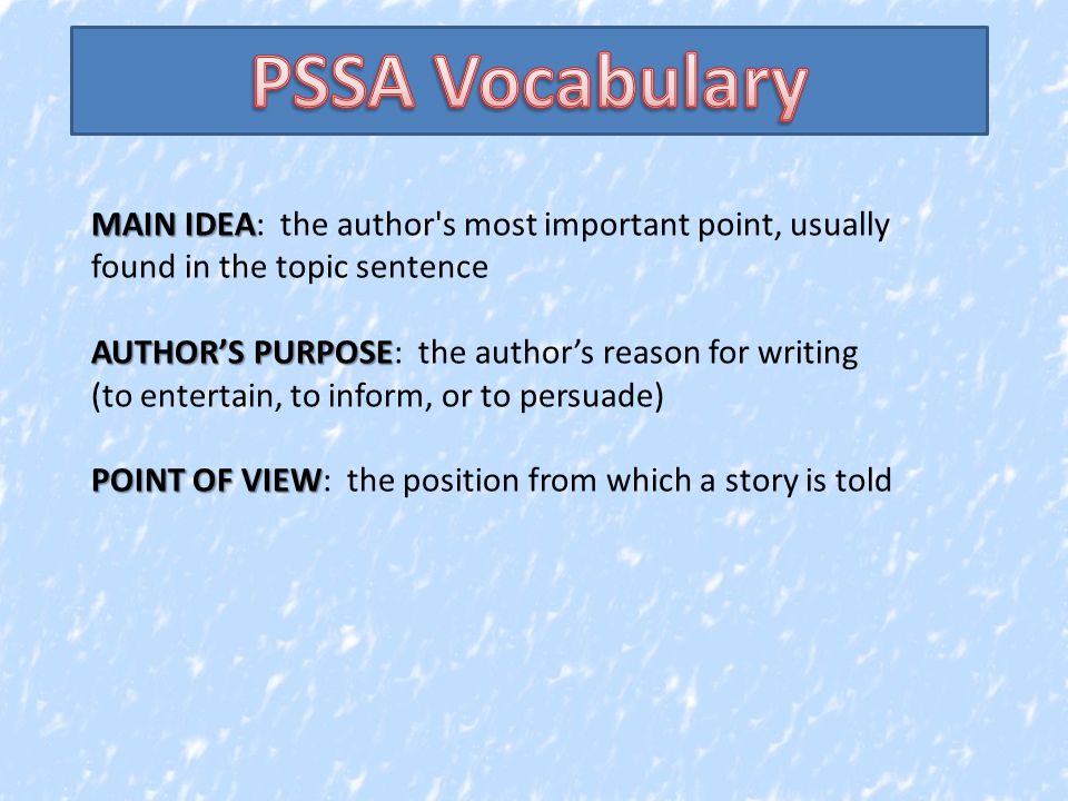 MAIN IDEA MAIN IDEA: the author s most important point, usually found in the topic sentence AUTHOR’S PURPOSE AUTHOR’S PURPOSE: the author’s reason for writing (to entertain, to inform, or to persuade) POINT OF VIEW POINT OF VIEW: the position from which a story is told