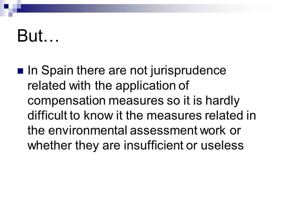 But… In Spain there are not jurisprudence related with the application of compensation measures so it is hardly difficult to know it the measures related in the environmental assessment work or whether they are insufficient or useless