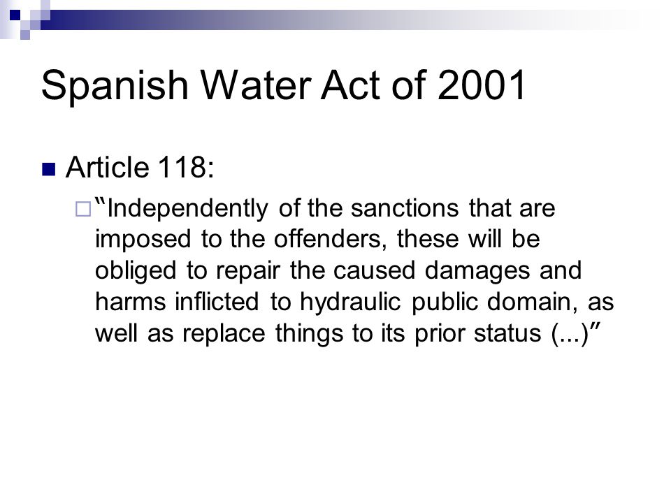 Spanish Water Act of 2001 Article 118:  Independently of the sanctions that are imposed to the offenders, these will be obliged to repair the caused damages and harms inflicted to hydraulic public domain, as well as replace things to its prior status ( … )