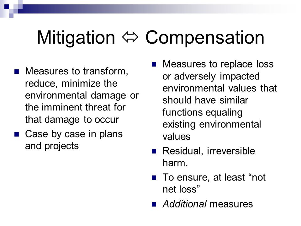 Mitigation  Compensation Measures to replace loss or adversely impacted environmental values that should have similar functions equaling existing environmental values Residual, irreversible harm.