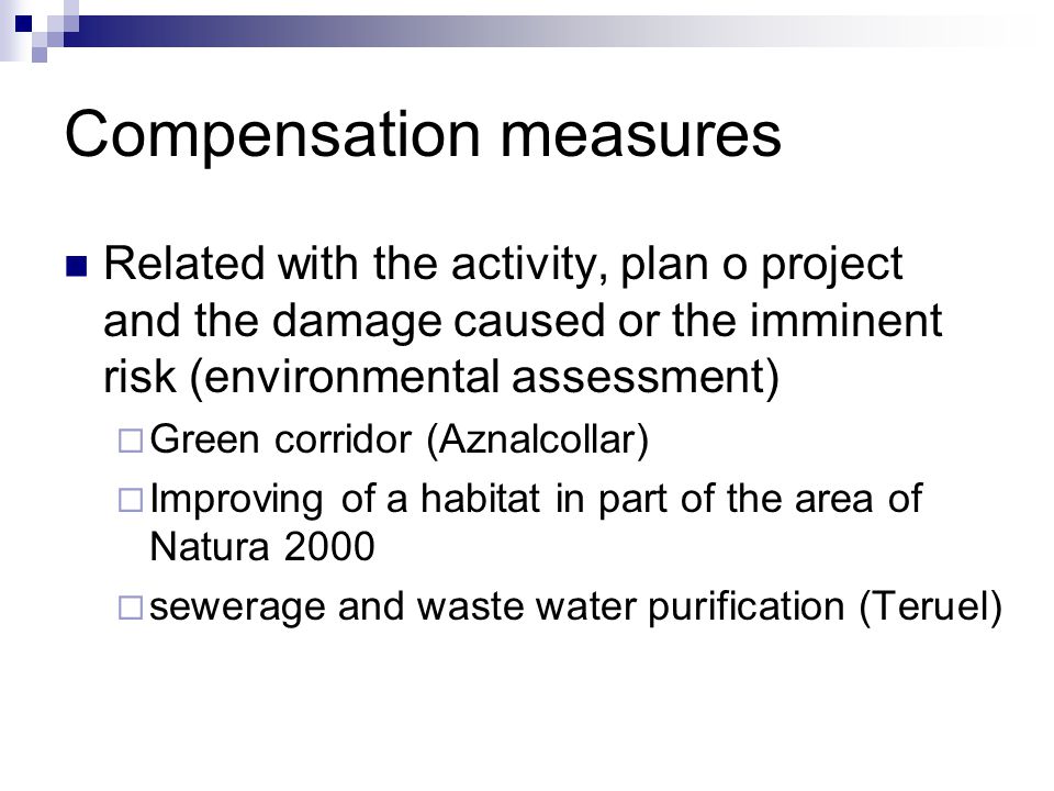 Compensation measures Related with the activity, plan o project and the damage caused or the imminent risk (environmental assessment)  Green corridor (Aznalcollar)  Improving of a habitat in part of the area of Natura 2000  sewerage and waste water purification (Teruel)