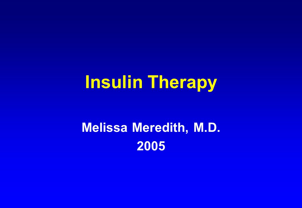 Insulin Therapy Melissa Meredith, M.D. 2005