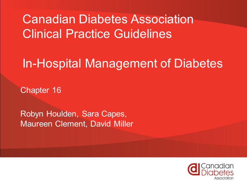 Canadian Diabetes Association Clinical Practice Guidelines In-Hospital Management of Diabetes Chapter 16 Robyn Houlden, Sara Capes, Maureen Clement, David Miller
