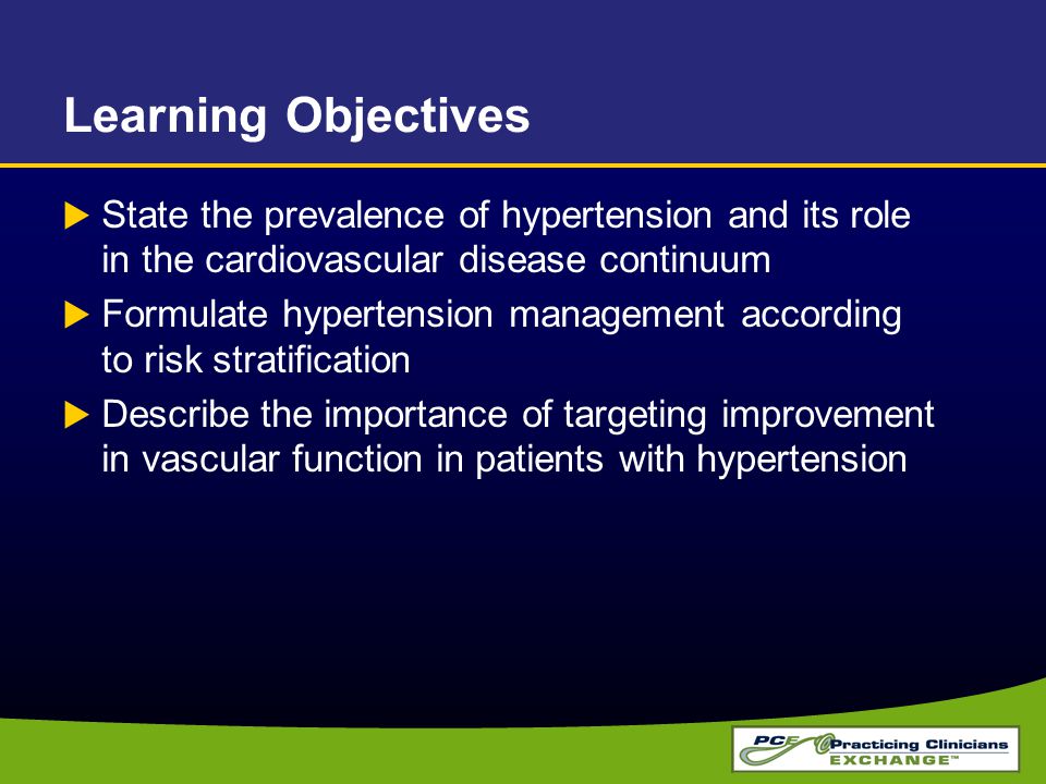 Learning Objectives  State the prevalence of hypertension and its role in the cardiovascular disease continuum  Formulate hypertension management according to risk stratification  Describe the importance of targeting improvement in vascular function in patients with hypertension
