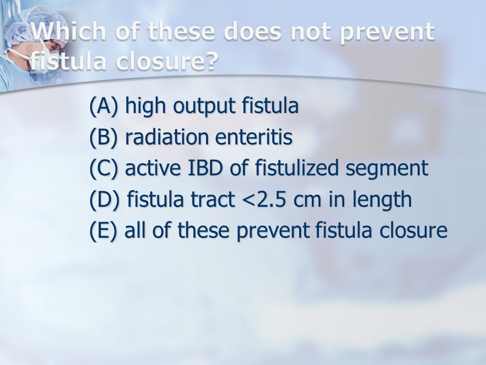 (A) high output fistula (B) radiation enteritis (C) active IBD of fistulized segment (D) fistula tract <2.5 cm in length (E) all of these prevent fistula closure