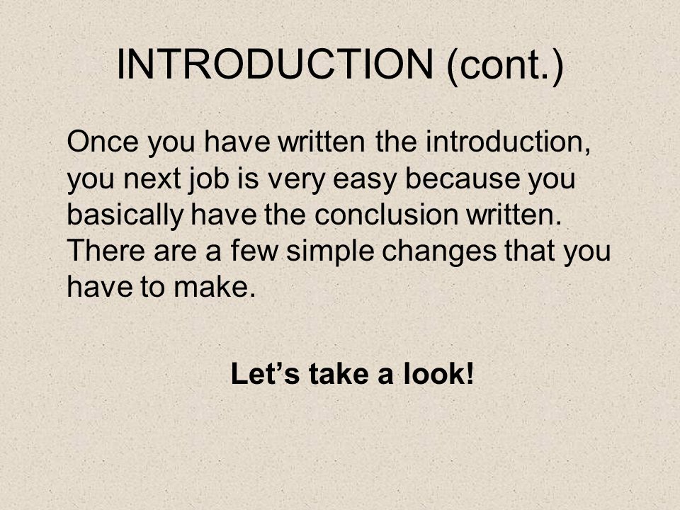 INTRODUCTION (cont.) Once you have written the introduction, you next job is very easy because you basically have the conclusion written.