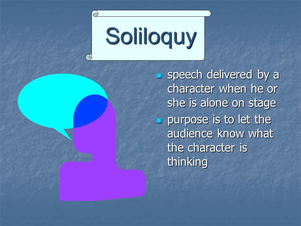 Soliloquy speech delivered by a character when he or she is alone on stage purpose is to let the audience know what the character is thinking