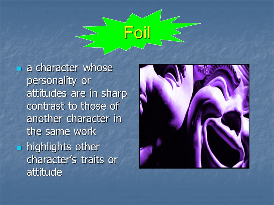 Foil a character whose personality or attitudes are in sharp contrast to those of another character in the same work a character whose personality or attitudes are in sharp contrast to those of another character in the same work highlights other character’s traits or attitude highlights other character’s traits or attitude