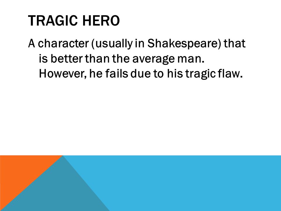 TRAGIC HERO A character (usually in Shakespeare) that is better than the average man.