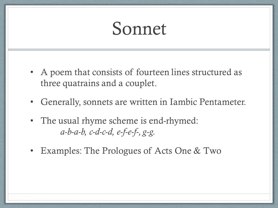 Sonnet A poem that consists of fourteen lines structured as three quatrains and a couplet.