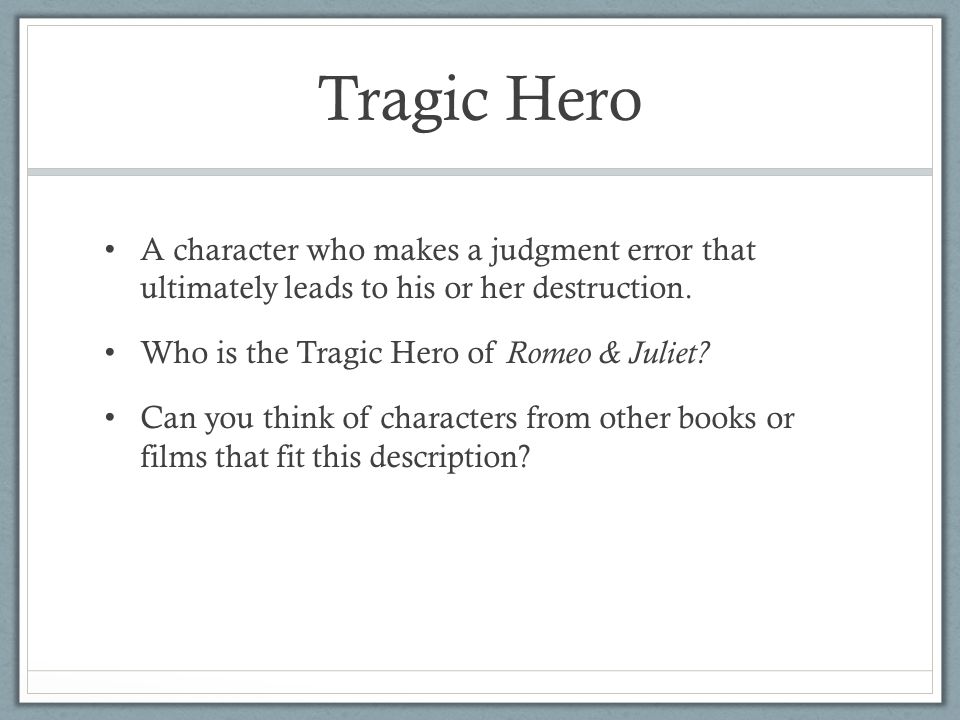 Tragic Hero A character who makes a judgment error that ultimately leads to his or her destruction.