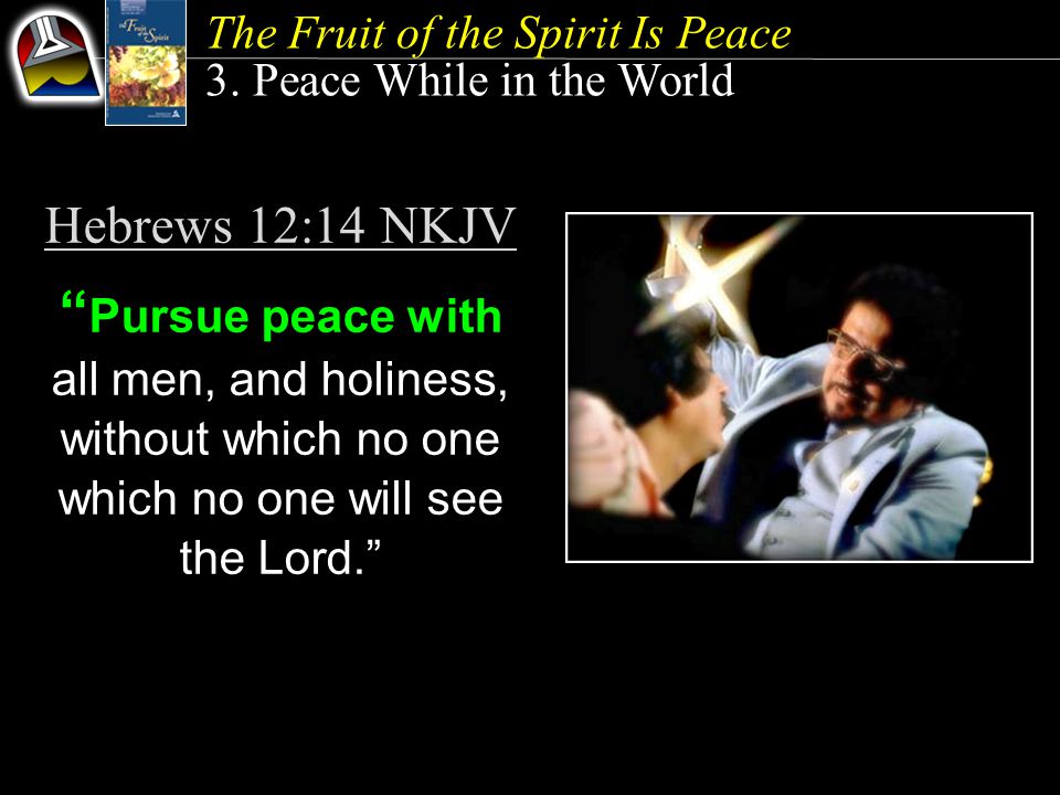 Hebrews 12:14 NKJV Pursue peace with all men, and holiness, without which no one which no one will see the Lord. The Fruit of the Spirit Is Peace 3.
