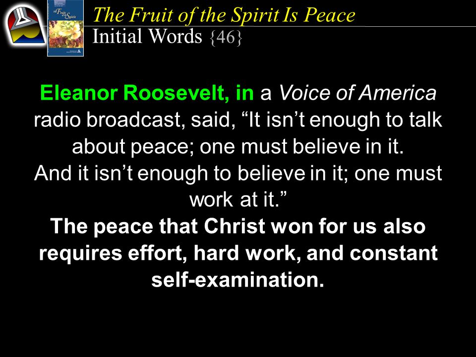 The Fruit of the Spirit Is Peace Initial Words {46} Eleanor Roosevelt, in a Voice of America radio broadcast, said, It isn’t enough to talk about peace; one must believe in it.